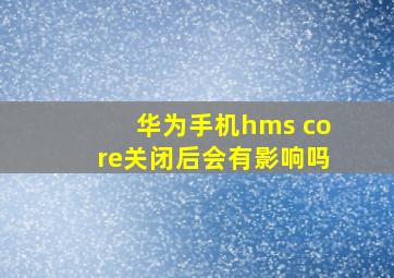 华为手机hms core关闭后会有影响吗